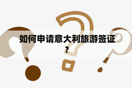  如何申请意大利旅游签证？