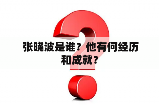  张晓波是谁？他有何经历和成就？