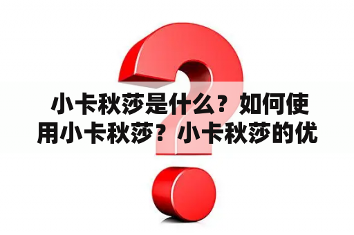  小卡秋莎是什么？如何使用小卡秋莎？小卡秋莎的优缺点有哪些？