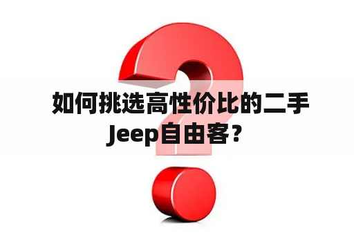  如何挑选高性价比的二手Jeep自由客？