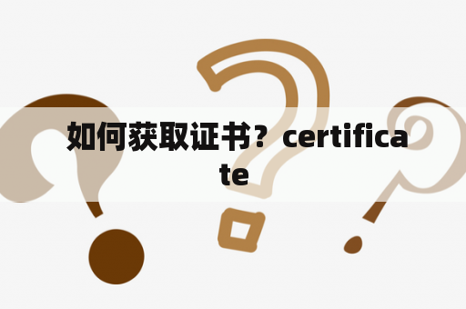  如何获取证书？certificate