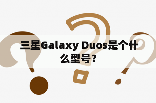  三星Galaxy Duos是个什么型号？