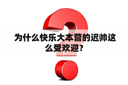  为什么快乐大本营的迟帅这么受欢迎？