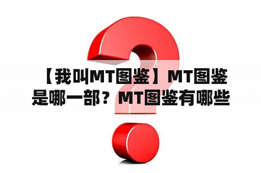  【我叫MT图鉴】MT图鉴是哪一部？MT图鉴有哪些人物和卡片？