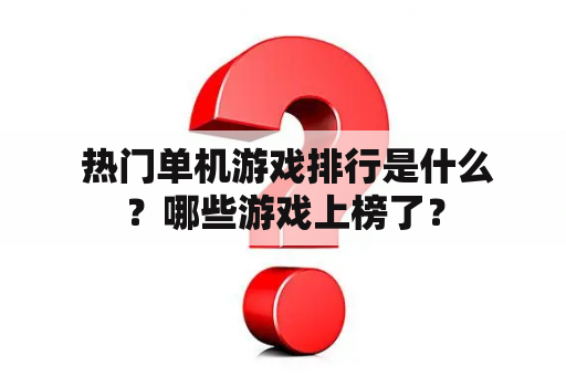  热门单机游戏排行是什么？哪些游戏上榜了？