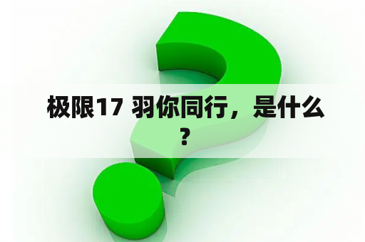  极限17 羽你同行，是什么？