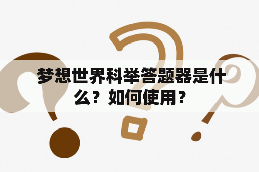  梦想世界科举答题器是什么？如何使用？