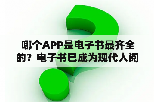  哪个APP是电子书最齐全的？电子书已成为现代人阅读的首选方式之一，不仅可以下载海量的图书作品，还可以随时随地阅读，方便快捷。然而，市面上有很多电子书APP，如何选择最齐全的APP呢？以下介绍几个值得推荐的APP。