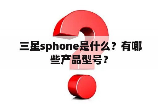  三星sphone是什么？有哪些产品型号？