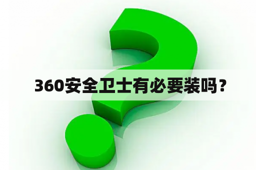  360安全卫士有必要装吗？