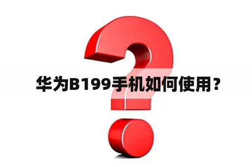  华为B199手机如何使用？