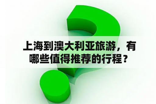  上海到澳大利亚旅游，有哪些值得推荐的行程？