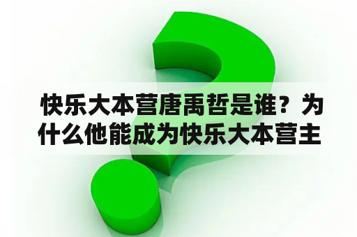  快乐大本营唐禹哲是谁？为什么他能成为快乐大本营主持人？