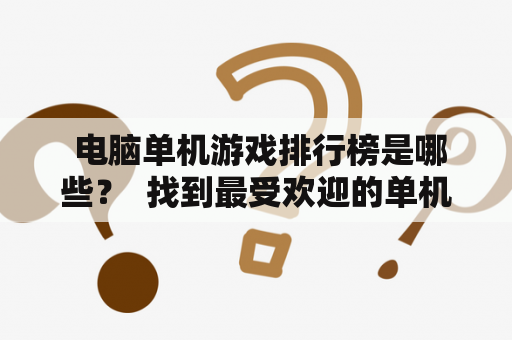  电脑单机游戏排行榜是哪些？  找到最受欢迎的单机游戏！ 