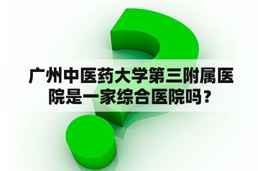  广州中医药大学第三附属医院是一家综合医院吗？