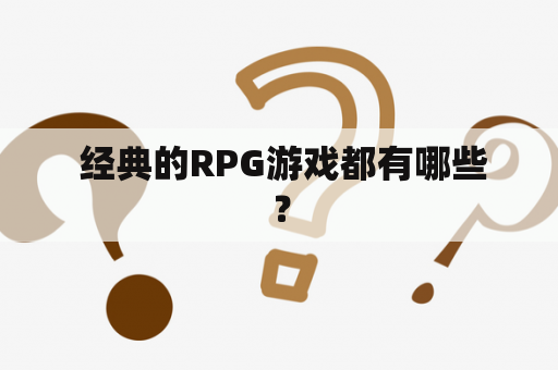  经典的RPG游戏都有哪些？