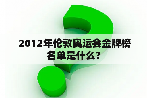  2012年伦敦奥运会金牌榜名单是什么？