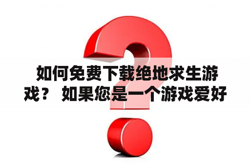  如何免费下载绝地求生游戏？ 如果您是一个游戏爱好者，那么您肯定已经听说过绝地求生这个游戏。它是一款在世界范围内非常受欢迎的在线多人游戏，充满了紧张和充满刺激的射击战斗。然而，对于那些刚刚接触到这款游戏的人来说，他们可能不知道如何下载绝地求生游戏。在本篇文章中，我们将为您提供一些关于如何免费下载绝地求生游戏的详细指导。