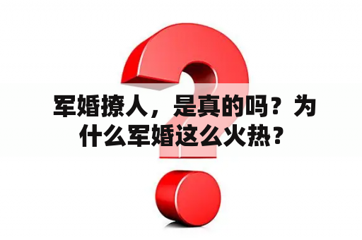  军婚撩人，是真的吗？为什么军婚这么火热？