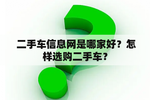  二手车信息网是哪家好？怎样选购二手车？