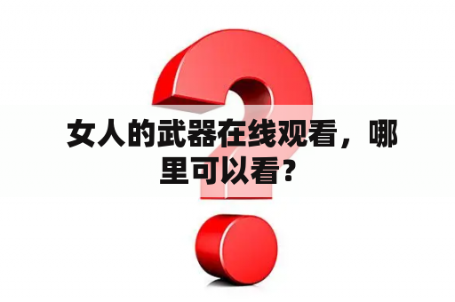  女人的武器在线观看，哪里可以看？