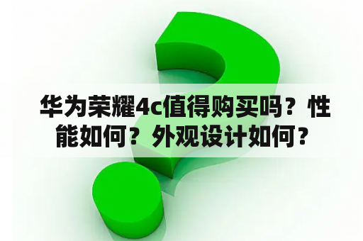  华为荣耀4c值得购买吗？性能如何？外观设计如何？