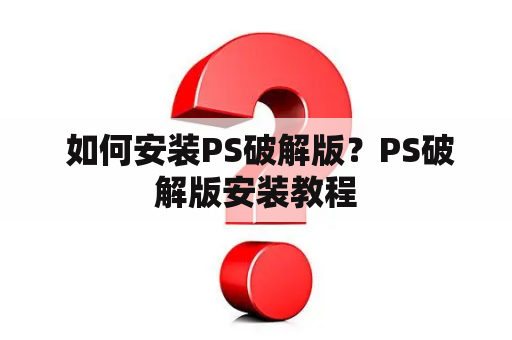  如何安装PS破解版？PS破解版安装教程