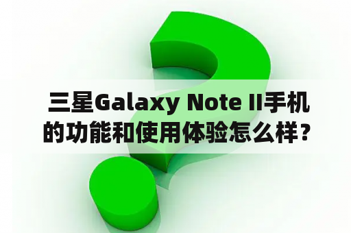  三星Galaxy Note II手机的功能和使用体验怎么样？