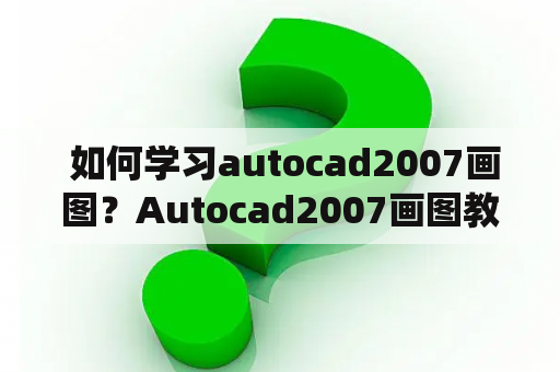  如何学习autocad2007画图？Autocad2007画图教程 - 全面详解从入门到精通Autocad2007是一款非常流行的CAD软件，被广泛应用于建筑、机械、电子等领域。对于初学者来说，要学好这个软件，需要系统地掌握基本操作和技巧。本教程将全面详解autocad2007的各种画图技巧和方法，帮助读者从零开始学会autocad2007画图。