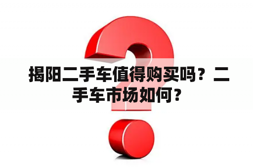  揭阳二手车值得购买吗？二手车市场如何？