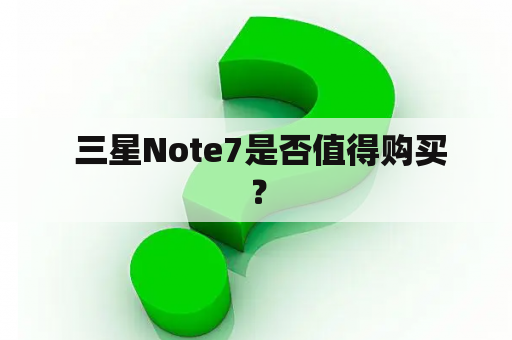  三星Note7是否值得购买？