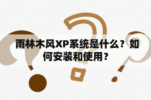  雨林木风XP系统是什么？如何安装和使用？