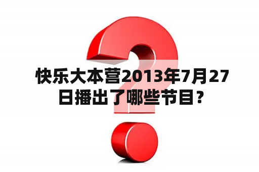  快乐大本营2013年7月27日播出了哪些节目？