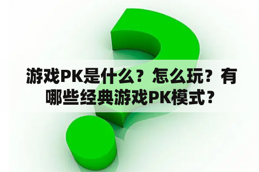  游戏PK是什么？怎么玩？有哪些经典游戏PK模式？