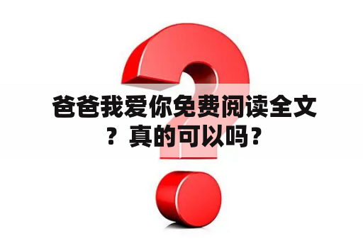  爸爸我爱你免费阅读全文？真的可以吗？