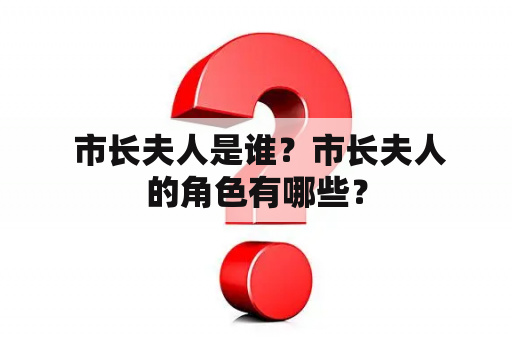  市长夫人是谁？市长夫人的角色有哪些？