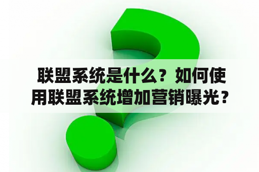  联盟系统是什么？如何使用联盟系统增加营销曝光？