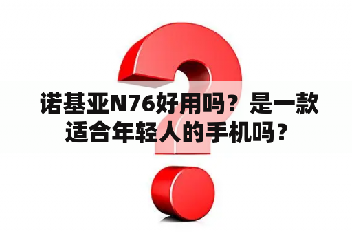  诺基亚N76好用吗？是一款适合年轻人的手机吗？