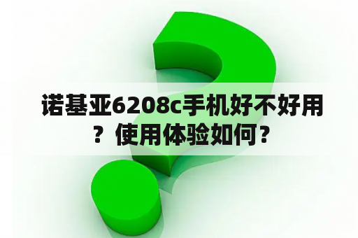  诺基亚6208c手机好不好用？使用体验如何？