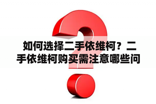  如何选择二手依维柯？二手依维柯购买需注意哪些问题？