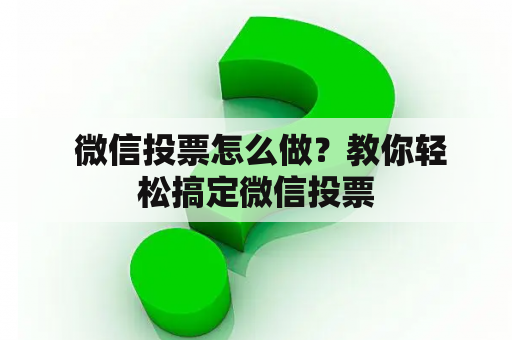  微信投票怎么做？教你轻松搞定微信投票