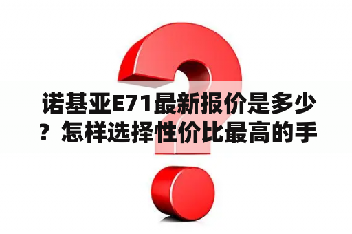  诺基亚E71最新报价是多少？怎样选择性价比最高的手机？