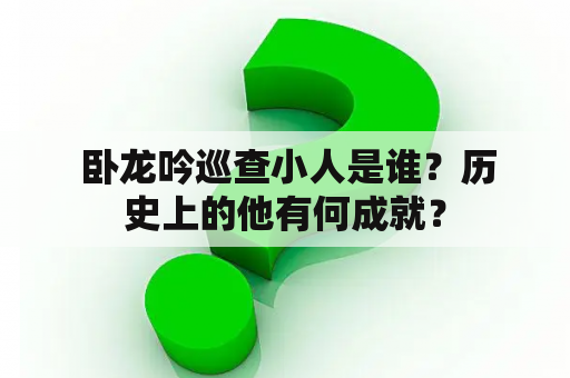  卧龙吟巡查小人是谁？历史上的他有何成就？