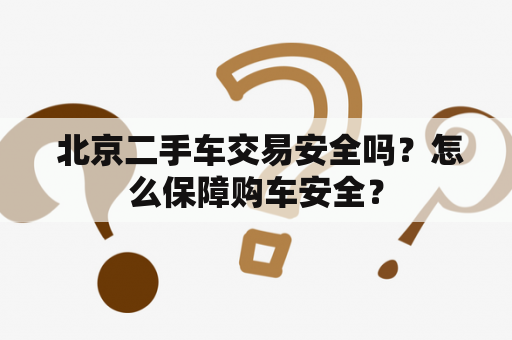  北京二手车交易安全吗？怎么保障购车安全？