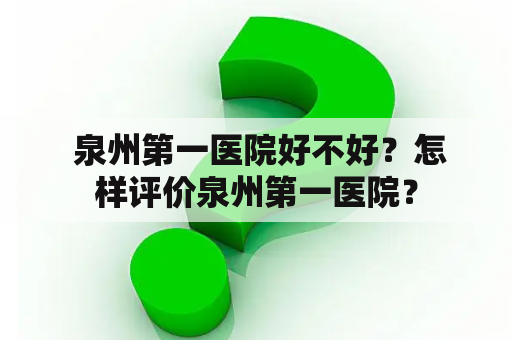  泉州第一医院好不好？怎样评价泉州第一医院？