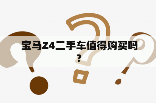  宝马Z4二手车值得购买吗？