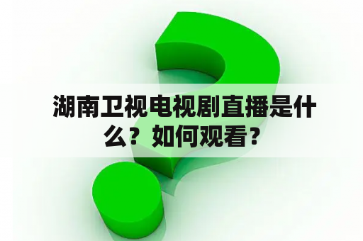  湖南卫视电视剧直播是什么？如何观看？