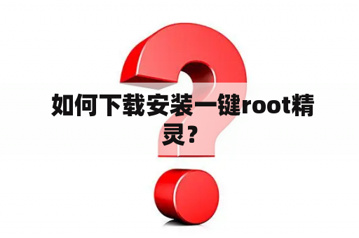  如何下载安装一键root精灵？