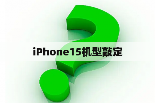 iPhone15机型敲定