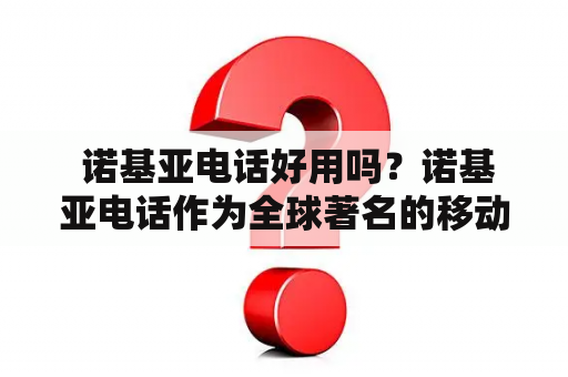  诺基亚电话好用吗？诺基亚电话作为全球著名的移动设备生产商之一，其产品一直备受消费者的喜爱。很多人都对诺基亚电话有着独特的感情，称其为“坚固耐用的老爷机”。那么，诺基亚电话到底好用吗？